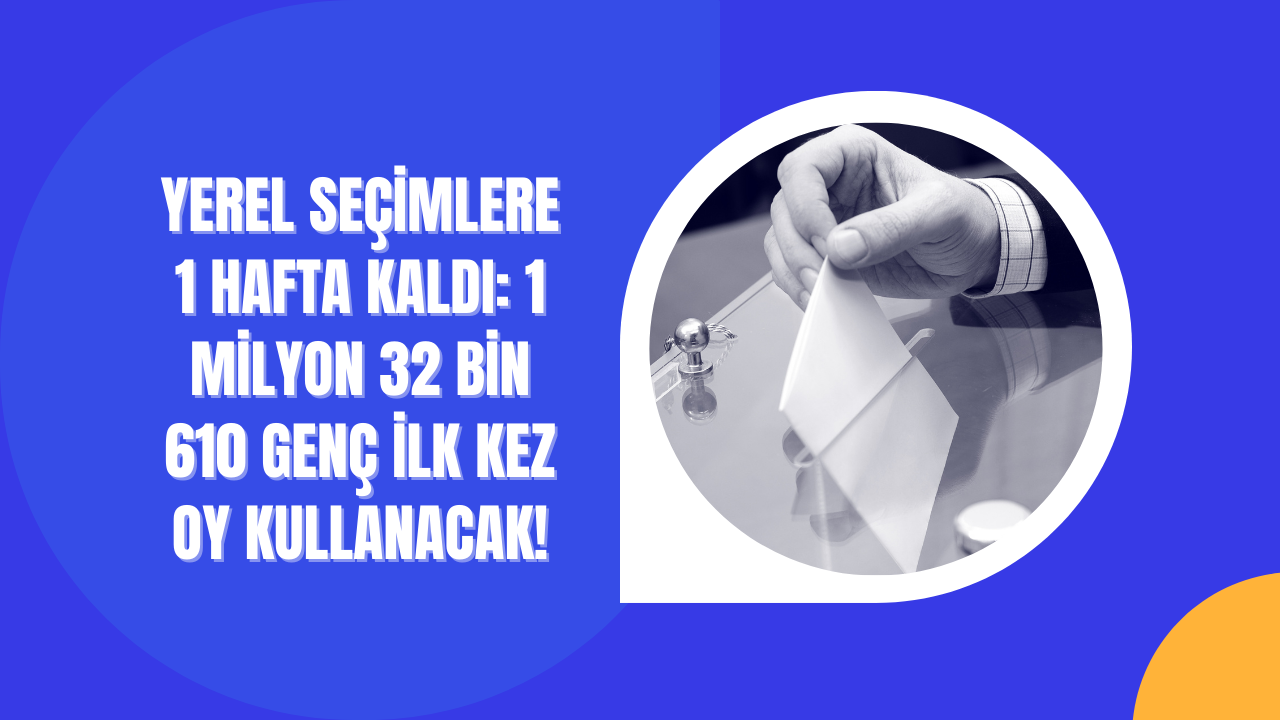 Yerel Seçimlere 1 Hafta Kaldı: 1 Milyon 32 Bin 610 Genç İlk Kez Oy Kullanacak!