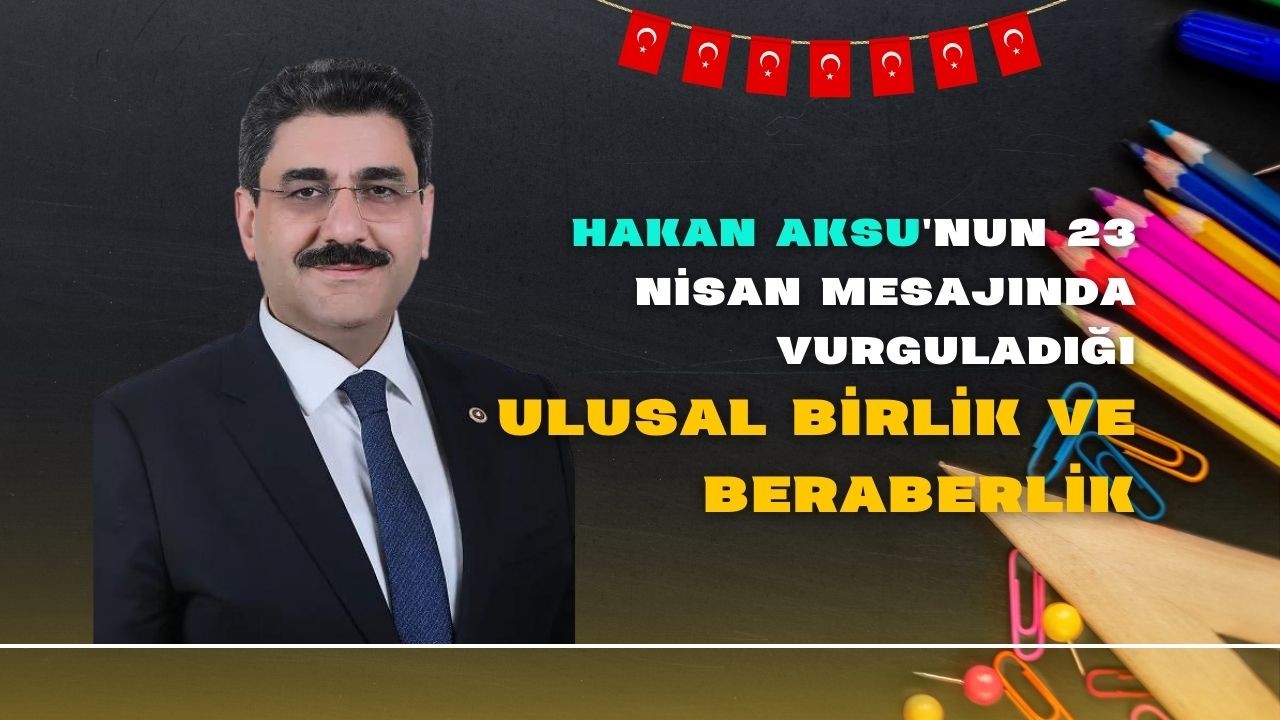 Hakan Aksu'nun 23 Nisan Mesajında Vurguladığı Ulusal Birlik ve Beraberlik