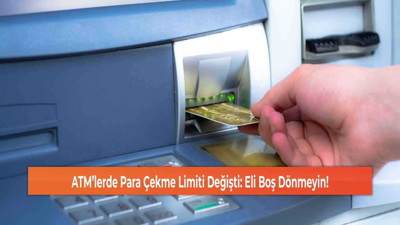 ATM’lerde Para Çekme Limiti Değişti: Eli Boş Dönmeyin!