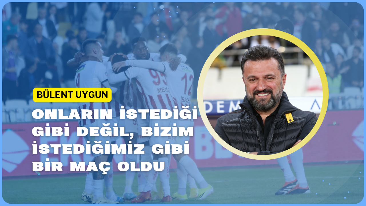 Bülent Uygun: "Onların İstediği Gibi Değil,  Bizim İstediğimiz Gibi Bir Maç Oldu"