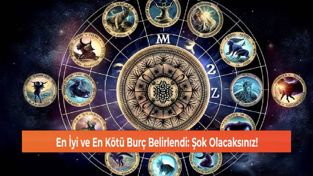 En İyi ve En Kötü Burç Belirlendi: Şok Olacaksınız!