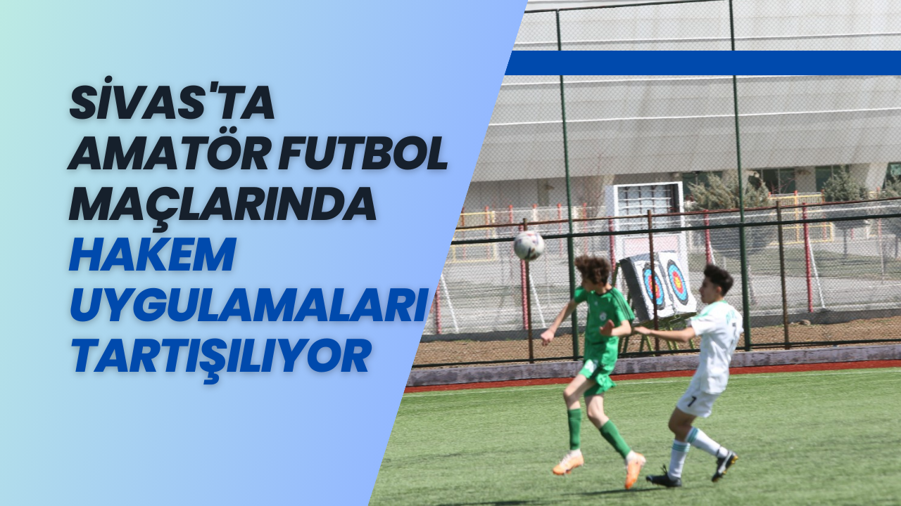 Sivas'ta Amatör Futbol Maçlarında Hakem Uygulamaları Tartışılıyor