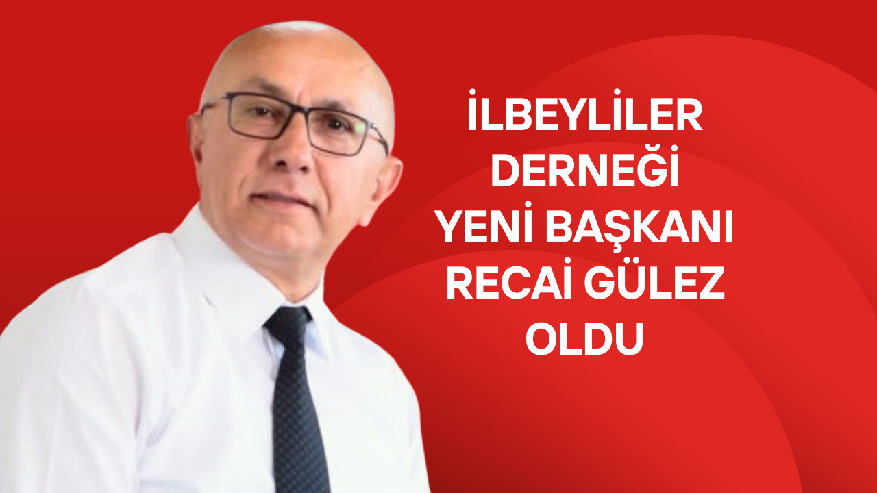 İlbeyliler Derneği Yeni Başkanı Recai Gülez Oldu