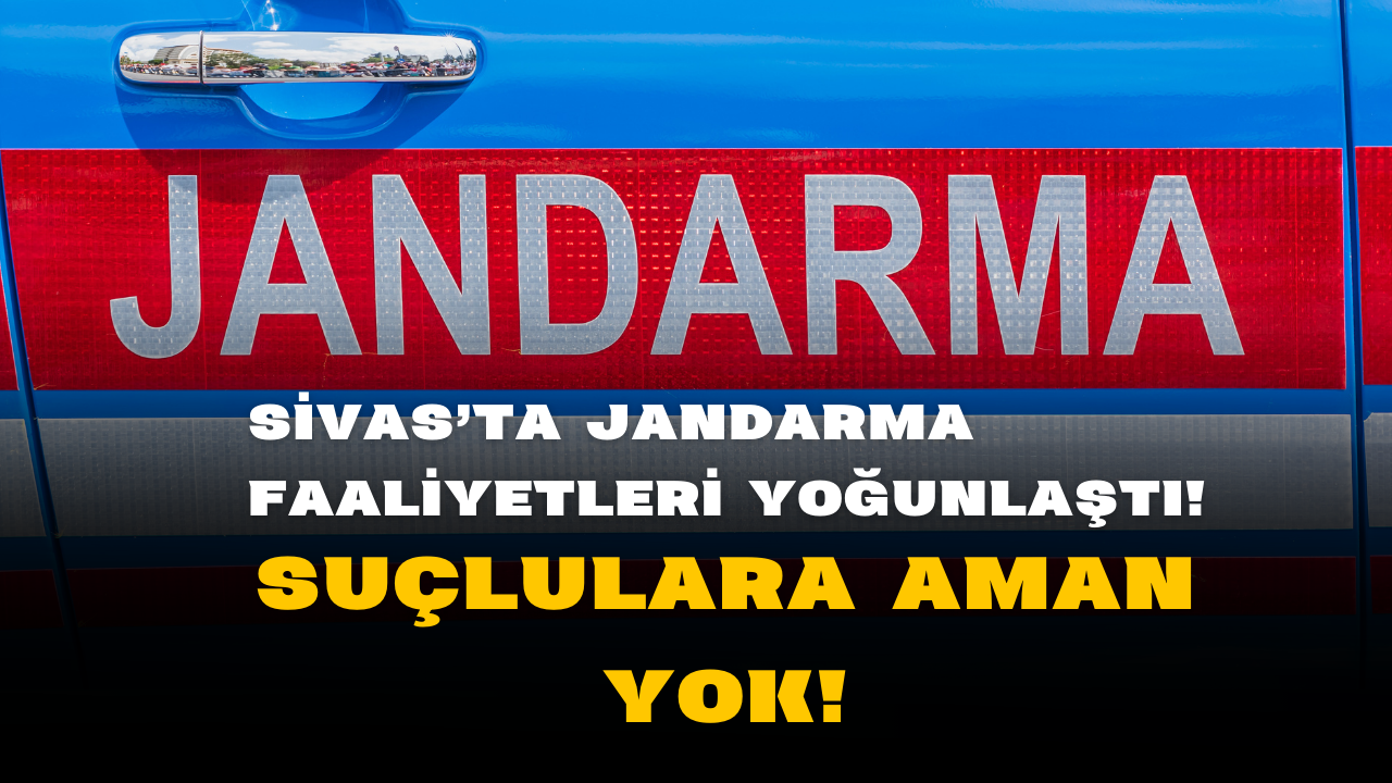 Sivas'ta Jandarma Faaliyetleri Yoğunlaştı! Suçlulara Aman Yok!