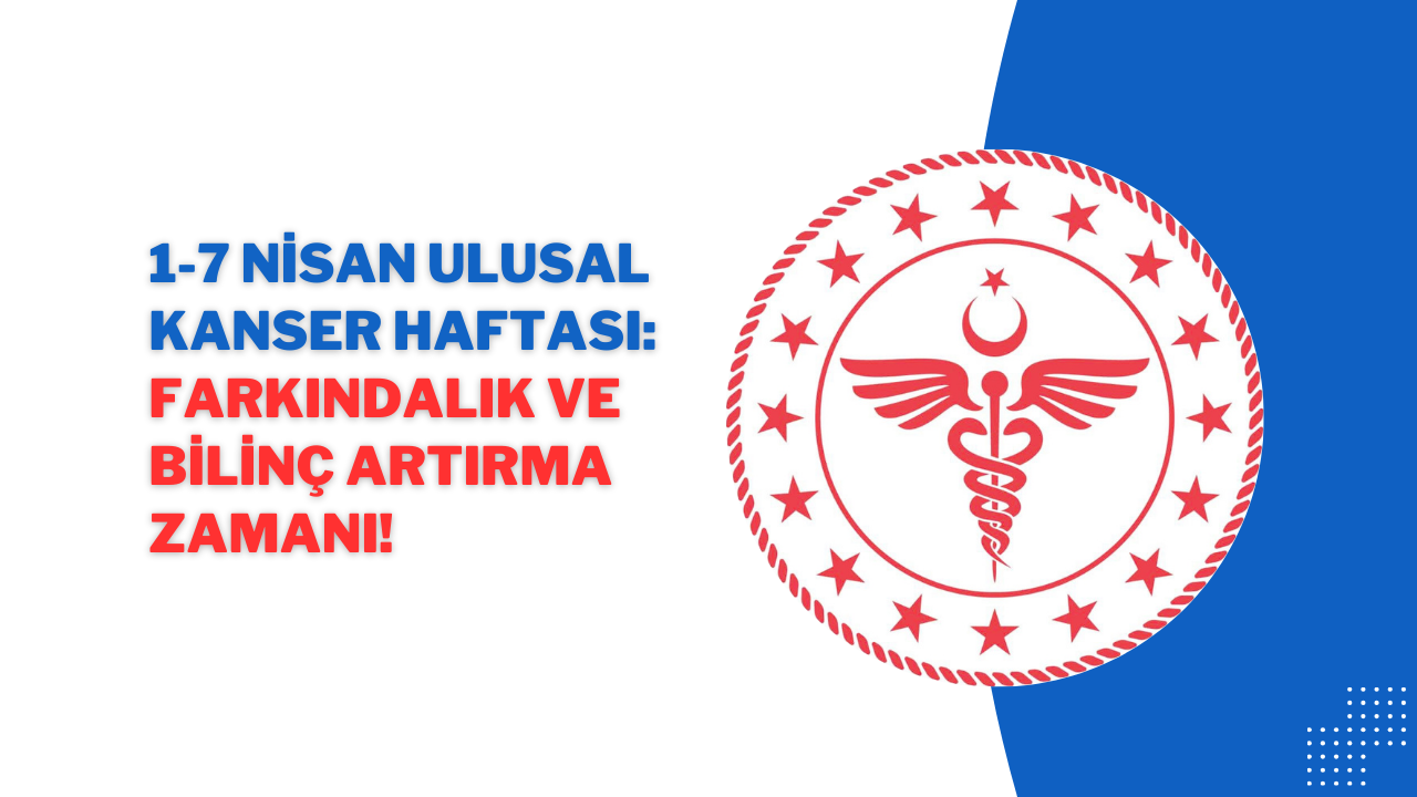 1-7 Nisan Ulusal Kanser Haftası: Farkındalık ve Bilinç Artırma Zamanı!