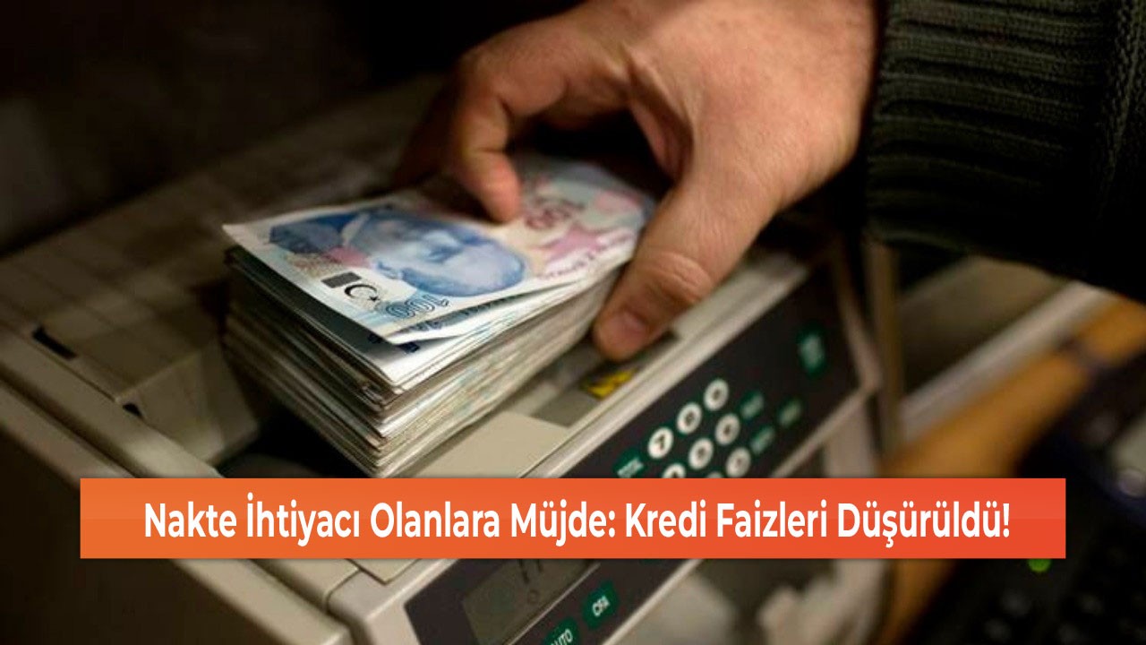 Nakte İhtiyacı Olanlara Müjde: Kredi Faizleri Düşürüldü!