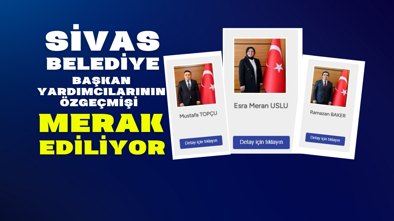 Sivas Belediye Başkan Yardımcılarının Özgeçmişi Merak Ediliyor