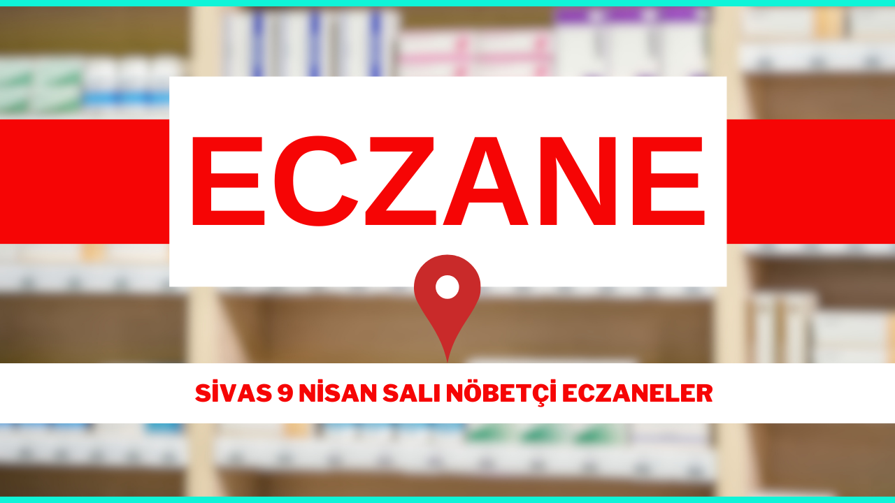 SİVAS 9 NİSAN NÖBETÇİ ECZANELER