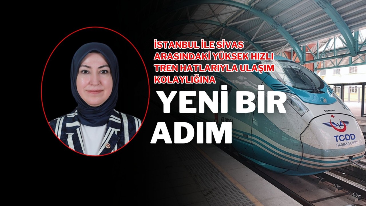 İstanbul ile Sivas Arasındaki Yüksek Hızlı Tren Hatlarıyla Ulaşım Kolaylığına Yeni Bir Adım