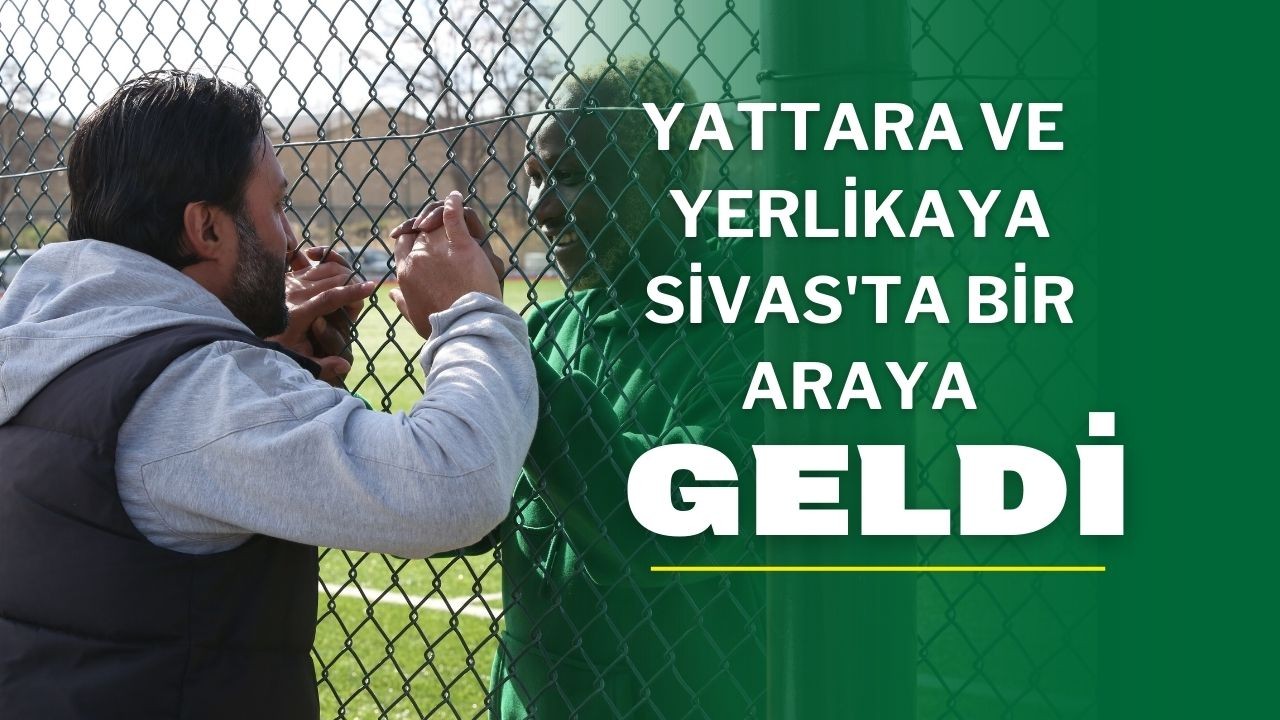 Yattara ve  Yerlikaya Sivas'ta Bir Araya Geldi