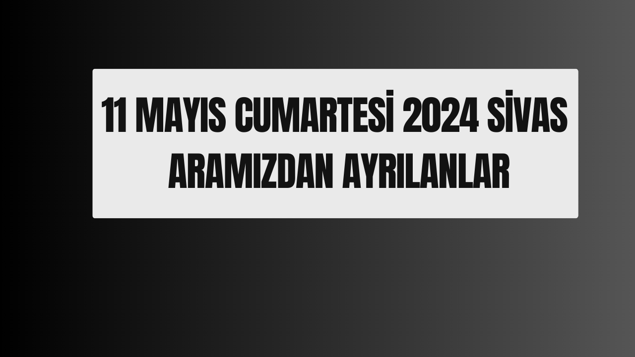 11 Mayıs Cumartesi 2024  Aramızdan Ayrılanlar
