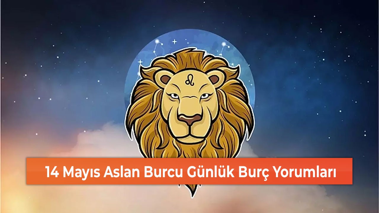 14 Mayıs Aslan Burcu Günlük Burç Yorumları