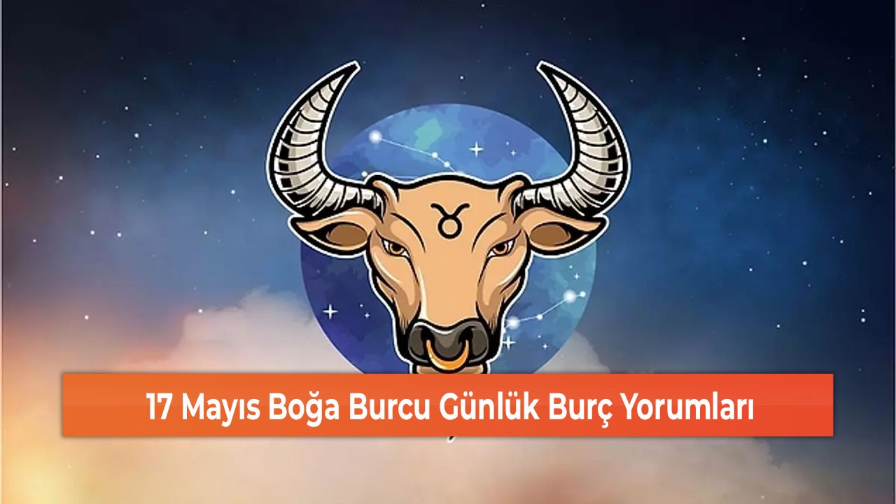 17 Mayıs Boğa Burcu Günlük Burç Yorumu