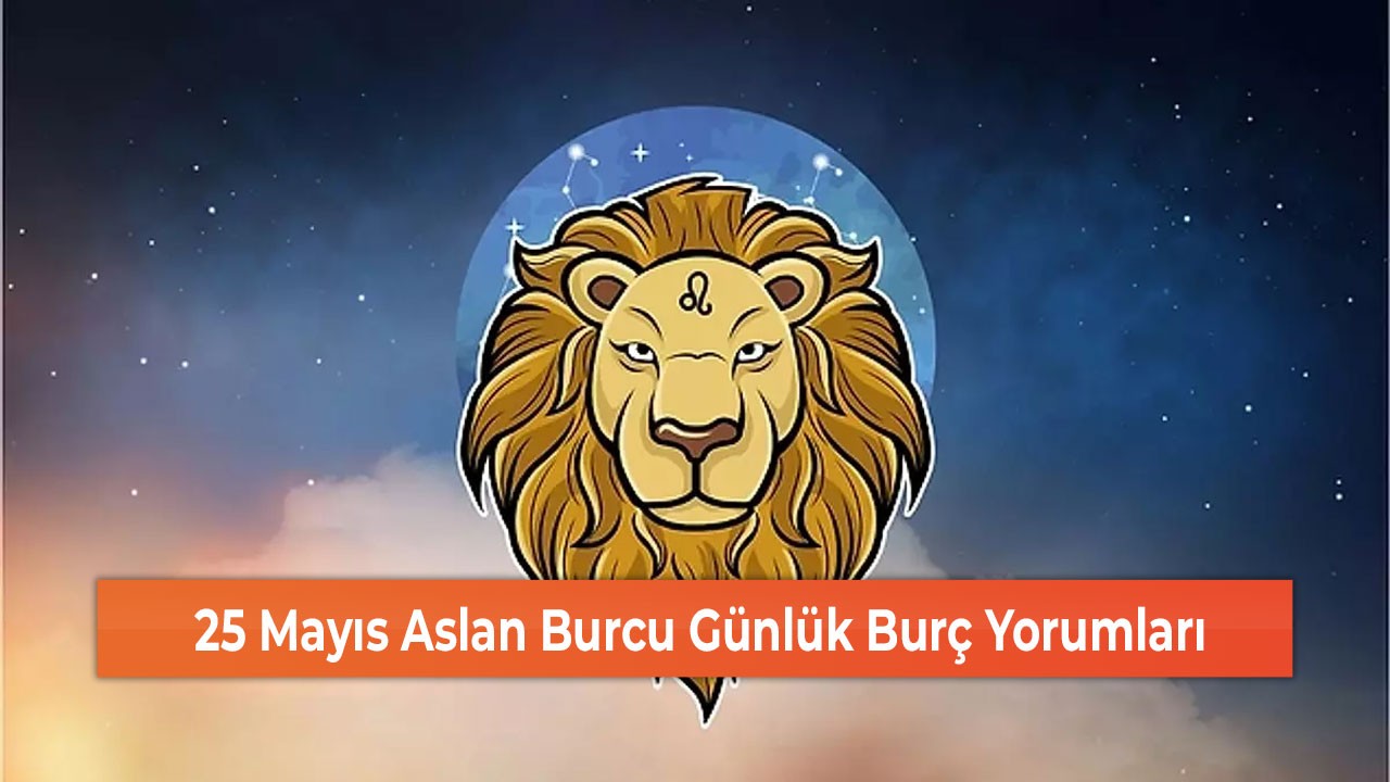 25 Mayıs Aslan Burcu Günlük Burç Yorumları