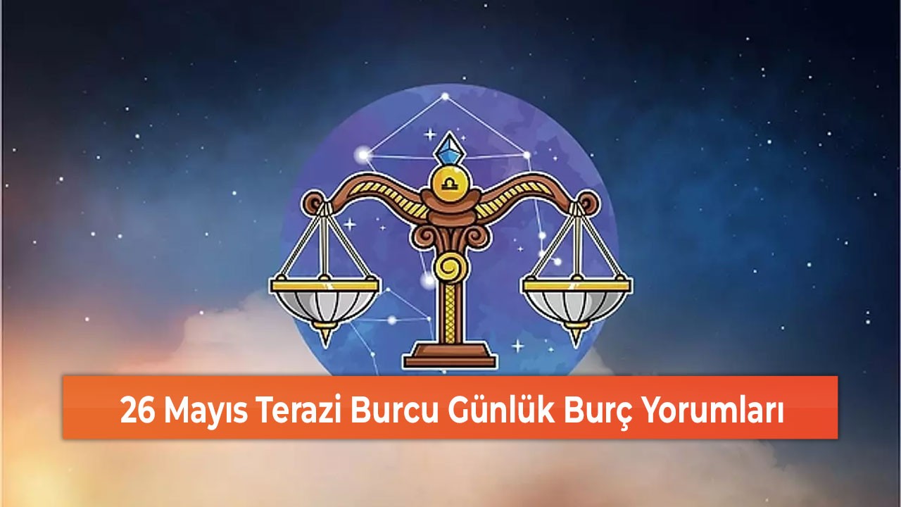 26 Mayıs Terazi Burcu Günlük Burç Yorumları