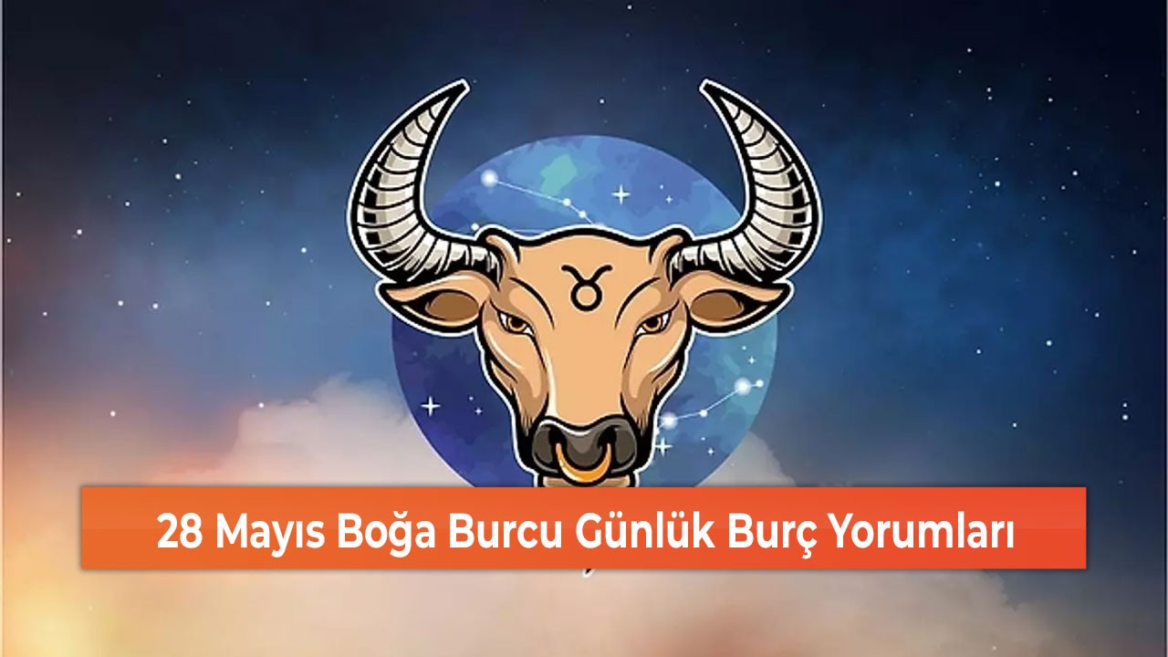 28 Mayıs Boğa Burcu Günlük Burç Yorumları