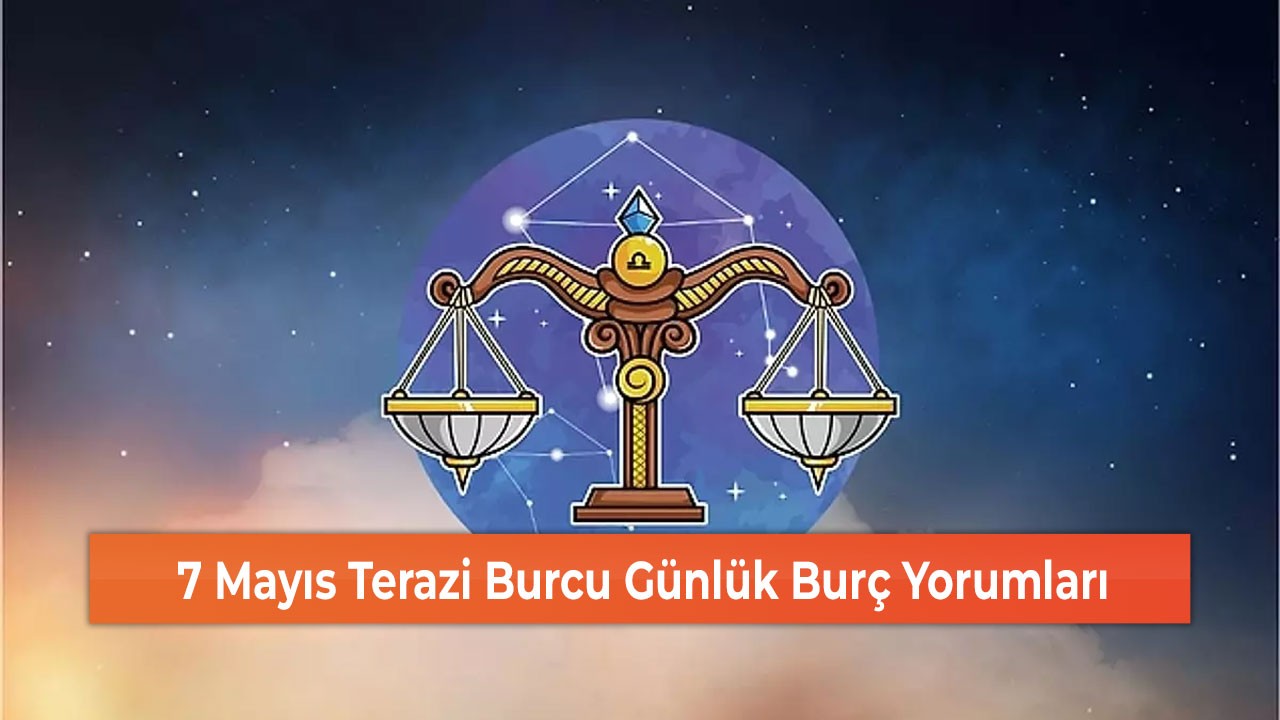 7 Mayıs Terazi Burcu Günlük Burç Yorumları