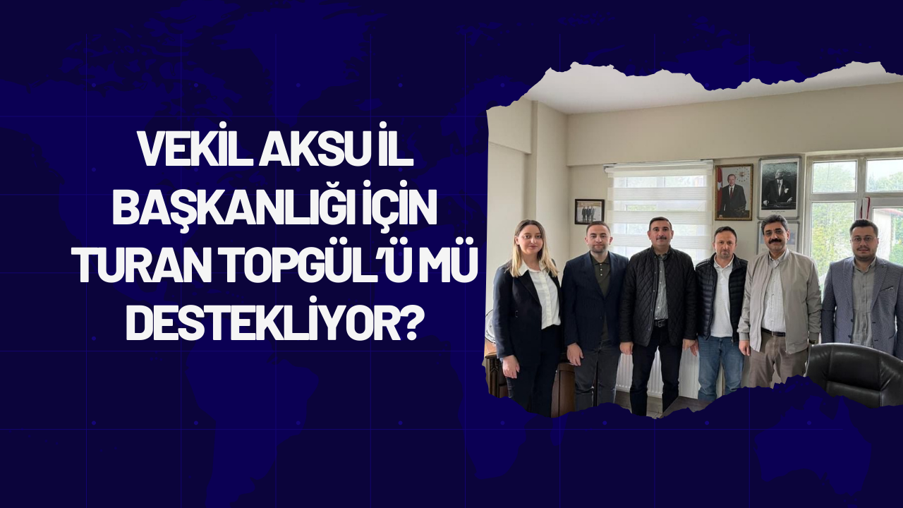 Vekil Aksu İl Başkanlığı İçin Turan Topgül’ü Mü Destekliyor?
