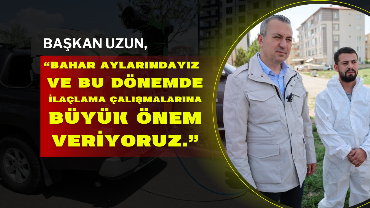 Başkan Uzun,  "Bahar aylarındayız ve bu dönemde ilaçlama çalışmalarına büyük önem veriyoruz."