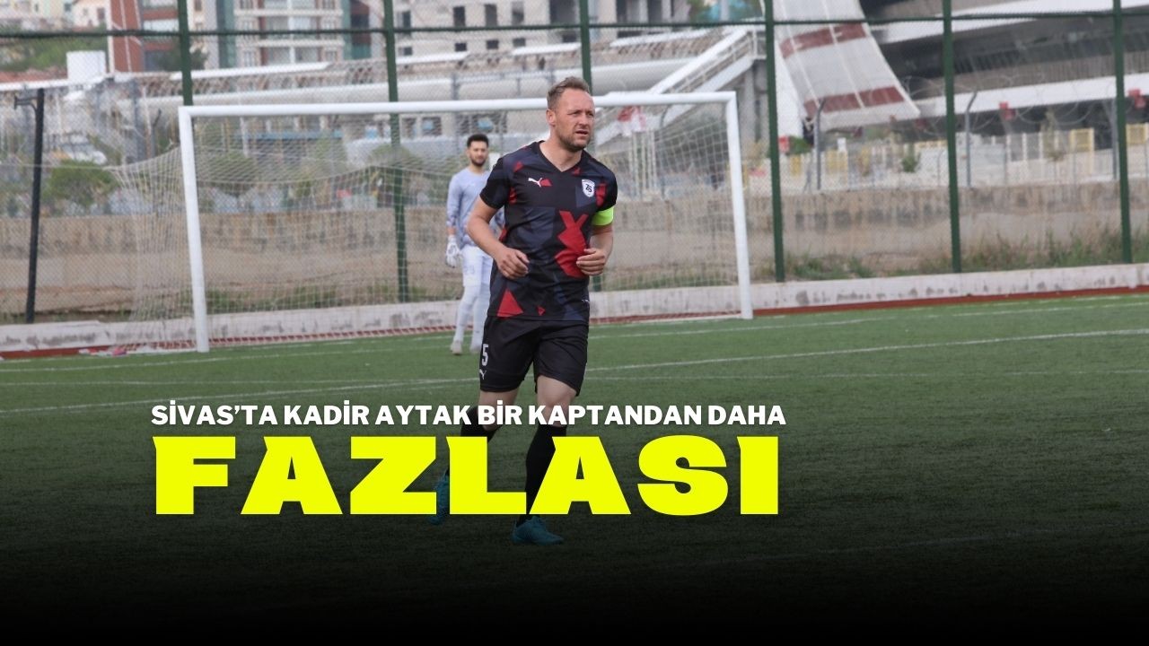 Sivas’ta Kadir Aytak Bir Kaptandan Daha Fazlası