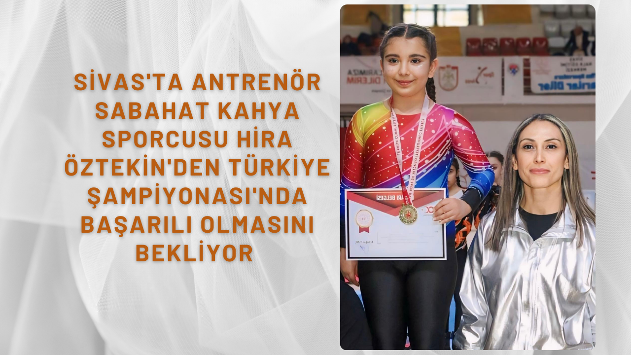 Sivas'ta Antrenör Sabahat Kahya Sporcusu Hira Öztekin'den Türkiye Şampiyonası'nda Başarılı Olmasını Bekliyor