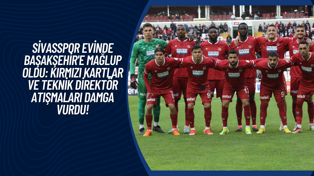 Sivasspor Evinde Başakşehir'e Mağlup Oldu: Kırmızı Kartlar ve Teknik Direktör Atışmaları Damga Vurdu!
