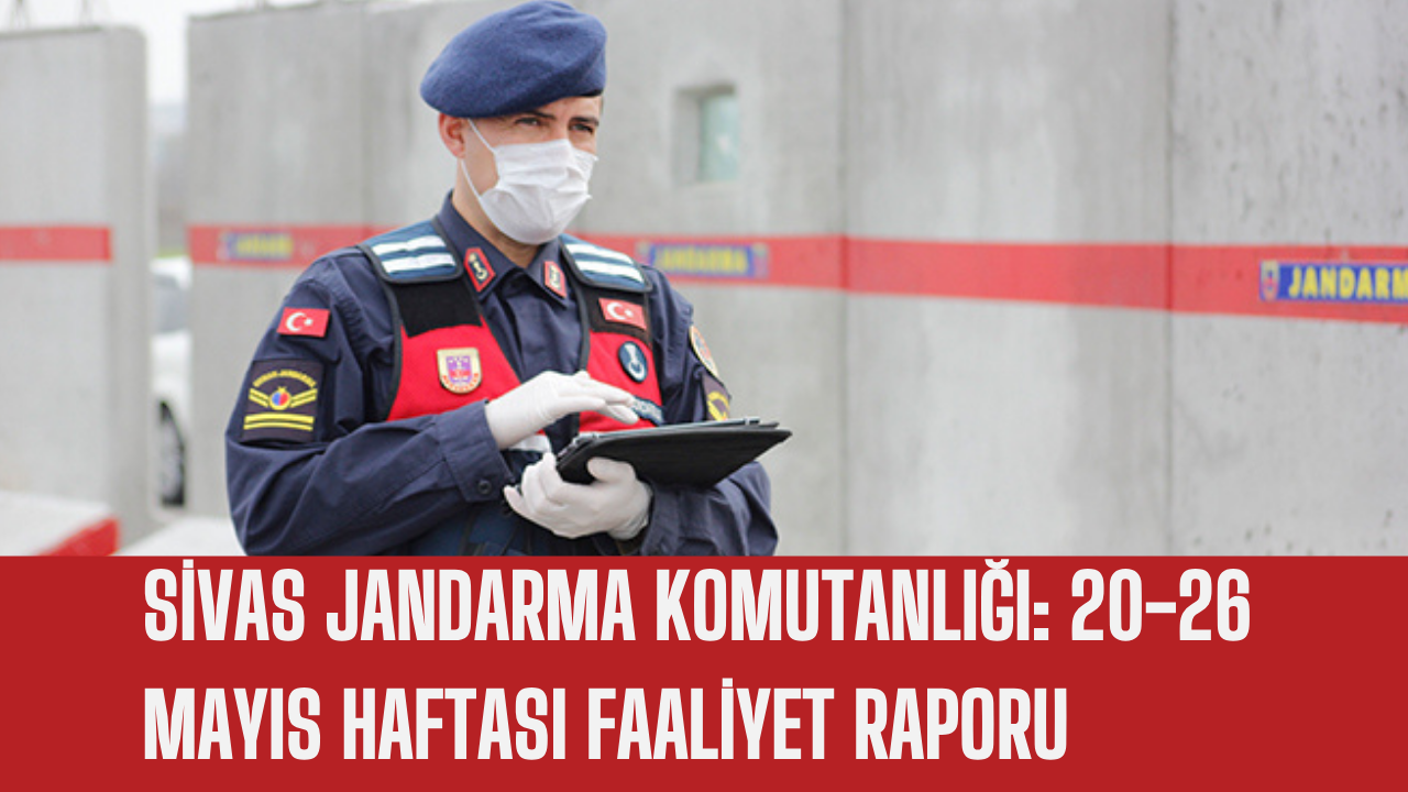 Sivas Jandarma Komutanlığı: 20-26 Mayıs Haftası Faaliyet Raporu
