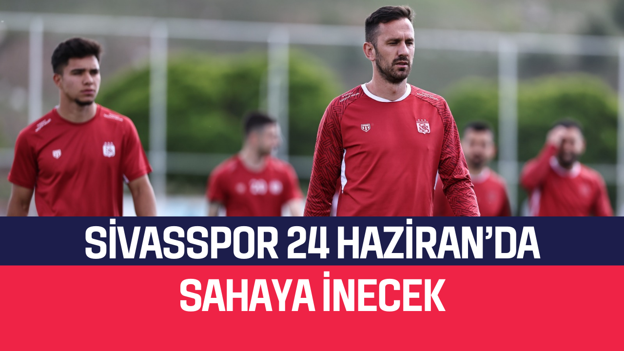 Sivasspor 24 Haziran’da Sahaya İnecek