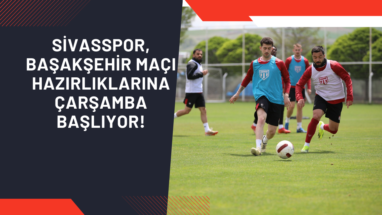 Sivasspor,  Başakşehir Maçı Hazırlıklarına Çarşamba Başlıyor