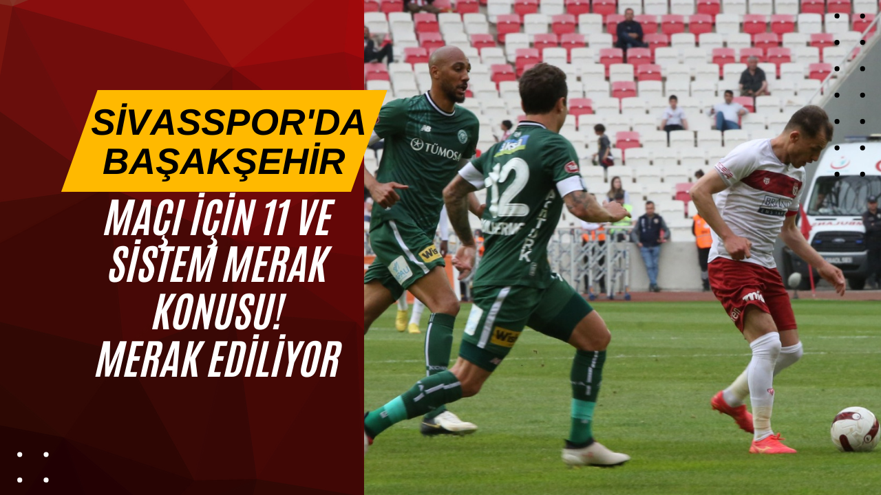 Sivasspor'da Başakşehir Maçı İçin 11 ve Sistem Merak Konusu