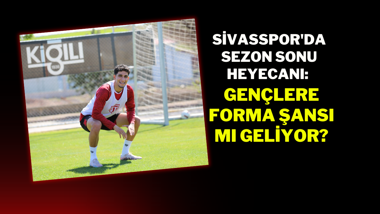Sivasspor'da Sezon Sonu Heyecanı: Gençlere Forma Şansı mı Geliyor?
