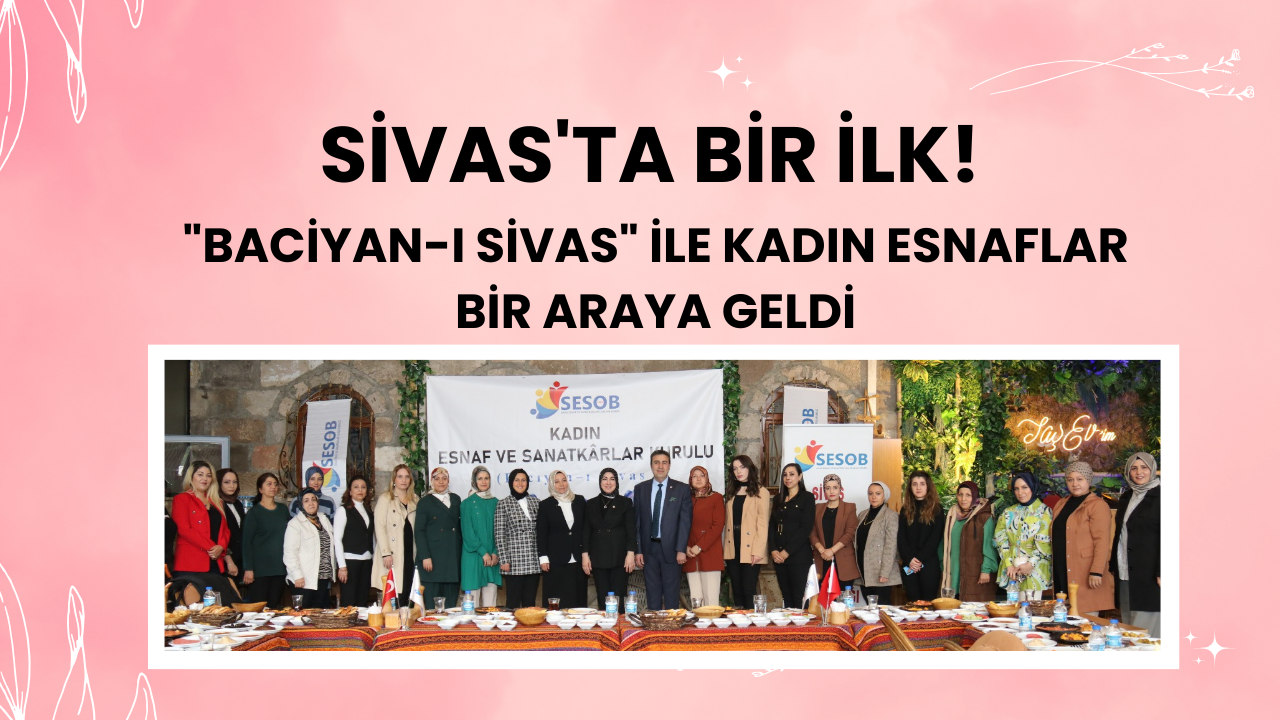 Sivas'ta Bir İlk! "Baciyan-ı Sivas" ile Kadın Esnaflar Bir Araya Geldi