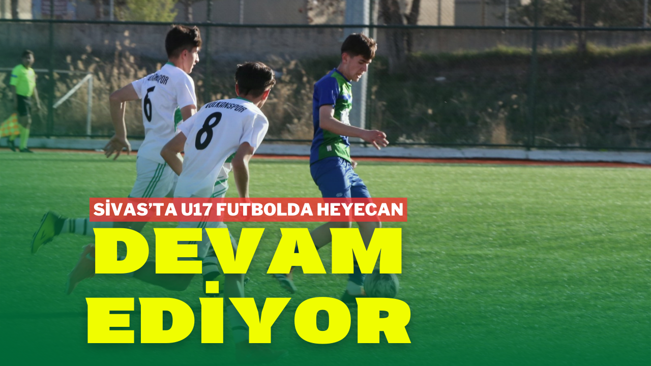 Sivas’ta U17 Futbolda Heyecan Devam Ediyor!