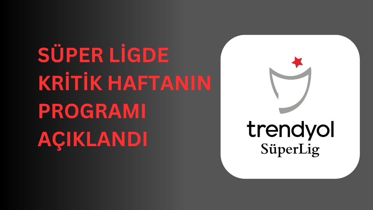 Süper Ligde Kritik Haftanın Programı Açıklandı