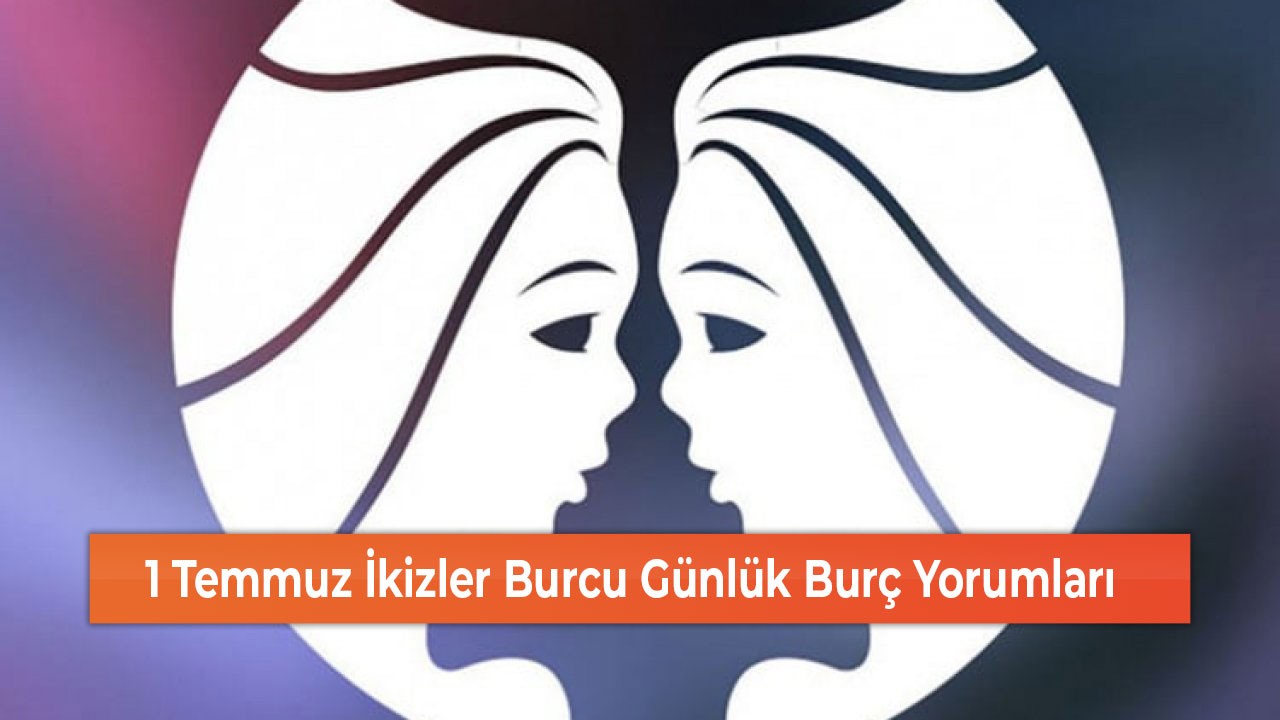 1 Temmuz İkizler Burcu Günlük Burç Yorumları