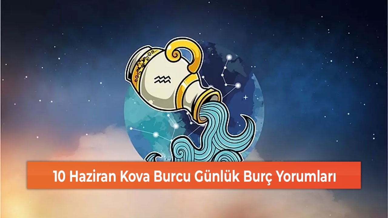 10 Haziran Kova Burcu Günlük Burç Yorumları