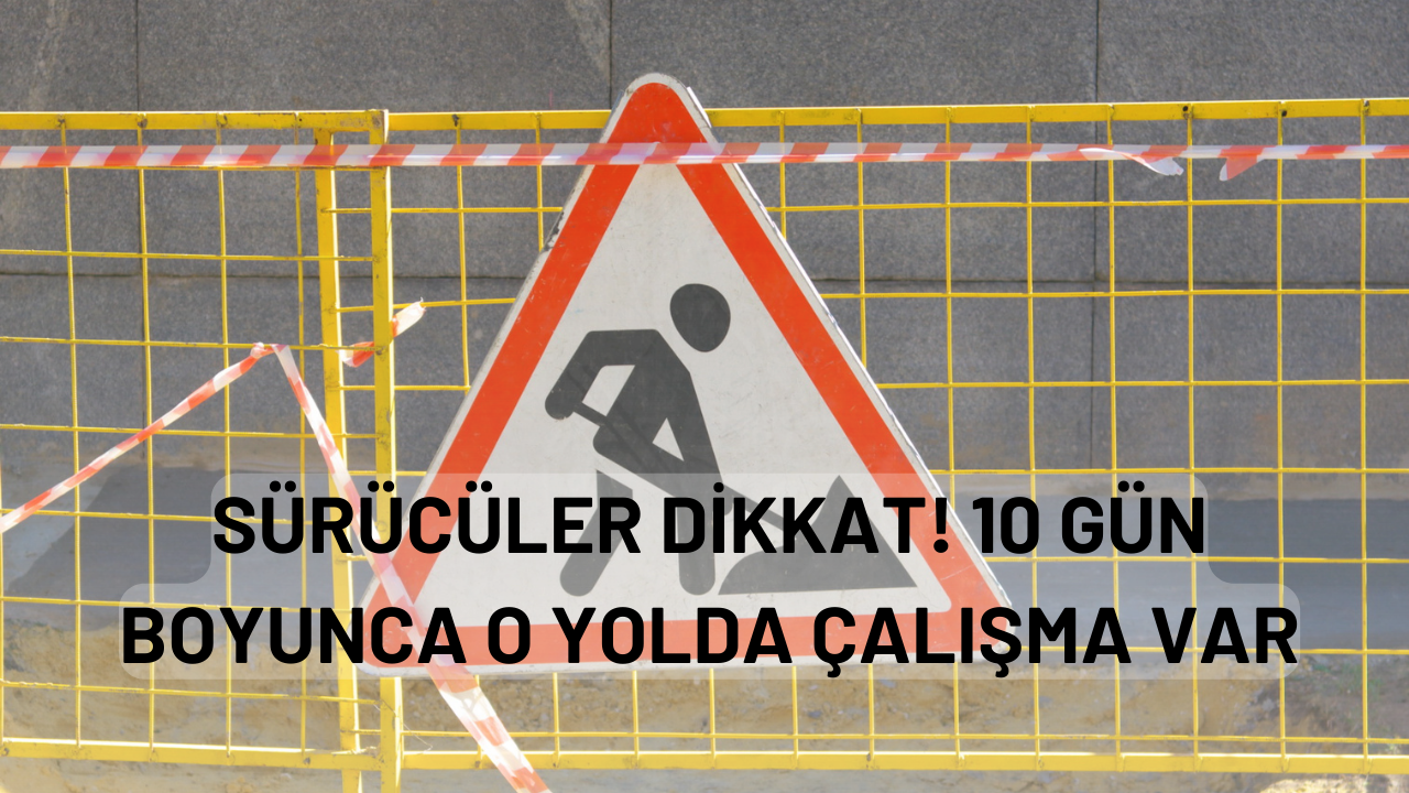 Sürücüler Dikkat! 10 Gün Boyunca O Yolda Çalışma Var
