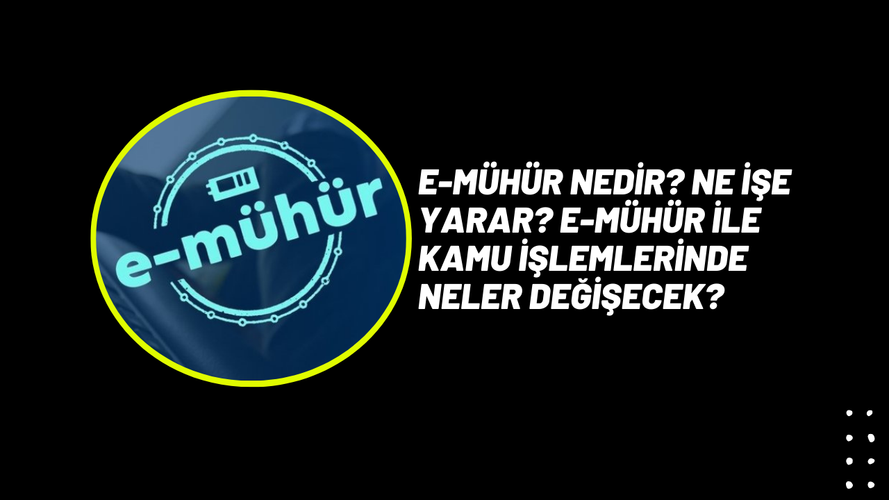 E-Mühür Nedir? Ne İşe Yarar? E-Mühür ile Kamu İşlemlerinde Neler Değişecek?