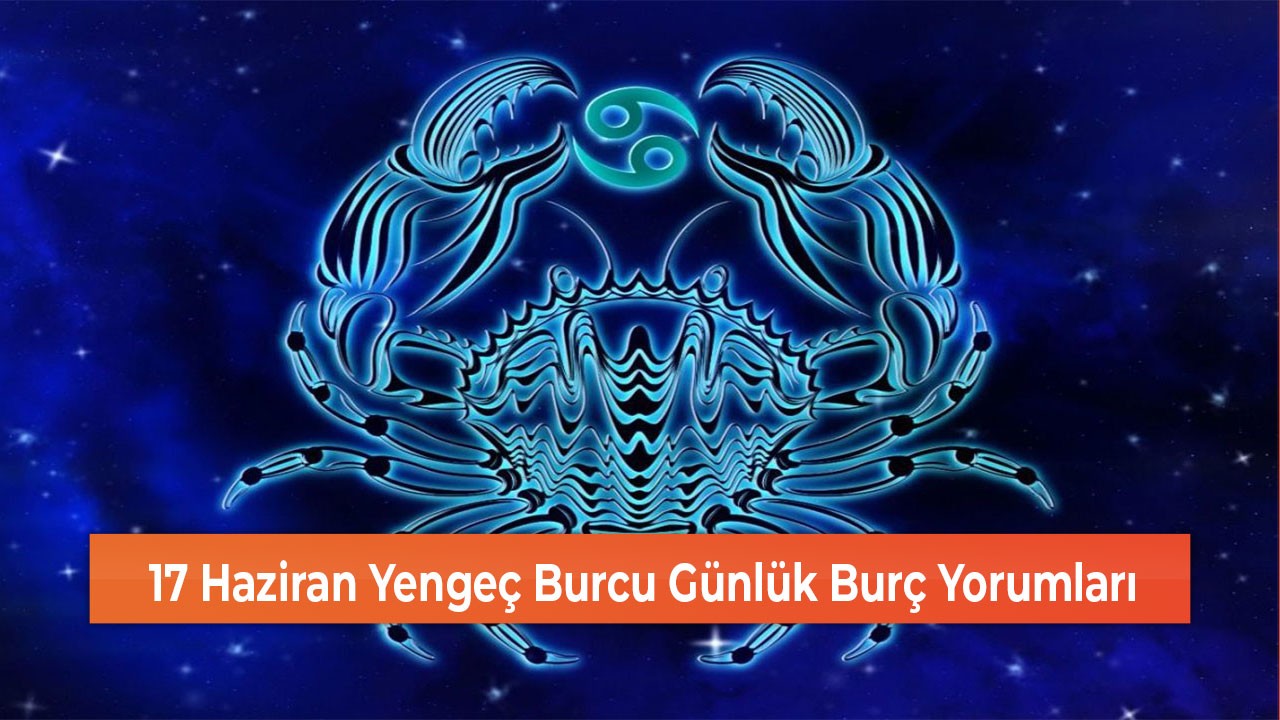 17 Haziran Yengeç Burcu Günlük Burç Yorumları