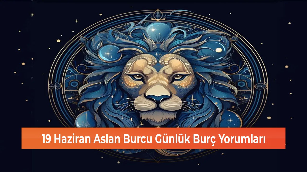 19 Haziran Aslan Burcu Günlük Burç Yorumları