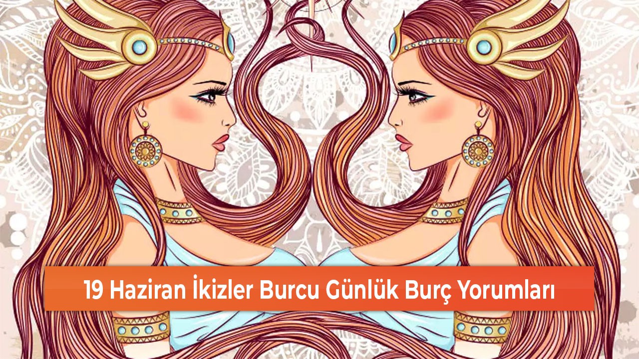 19 Haziran İkizler Burcu Günlük Burç Yorumları