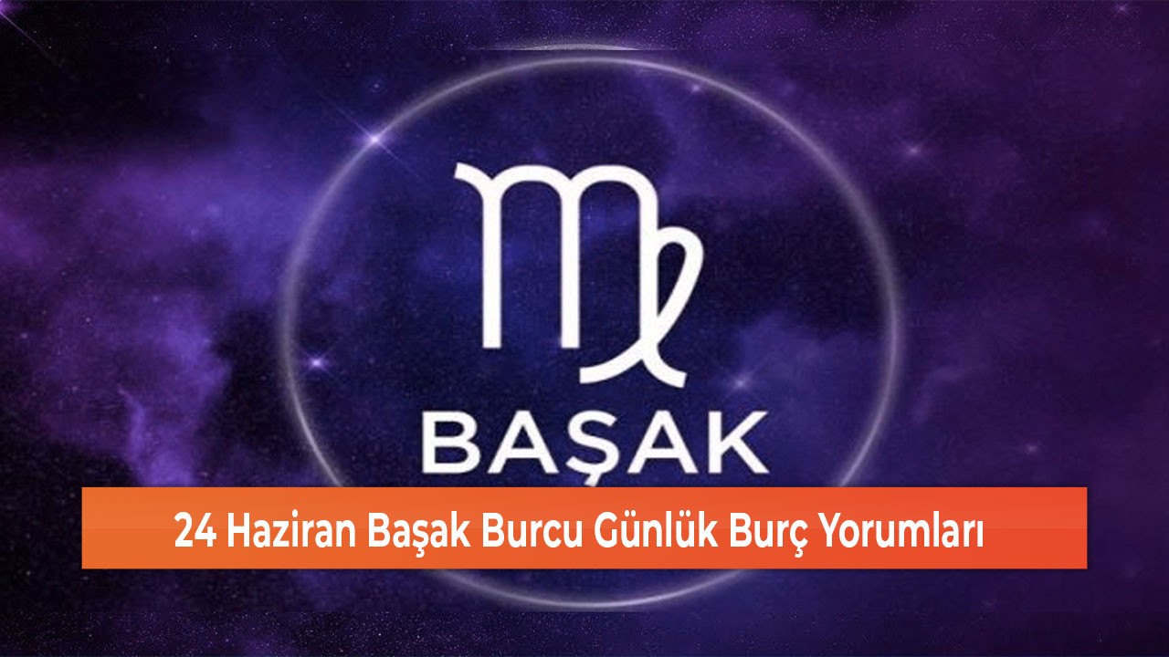24 Haziran Başak Burcu Günlük Burç Yorumları