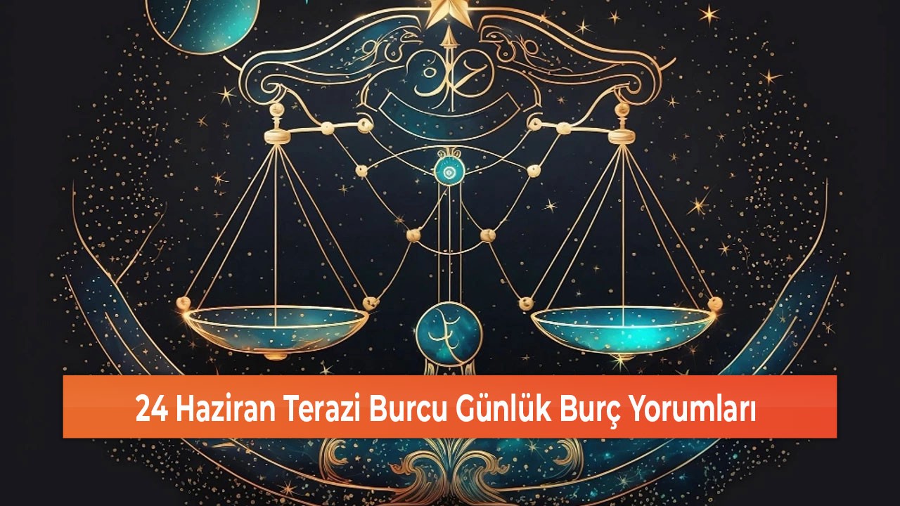 24 Haziran Terazi Burcu Günlük Burç Yorumları