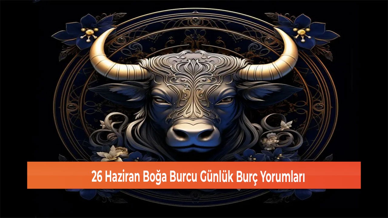 26 Haziran Boğa Burcu Günlük Burç Yorumları