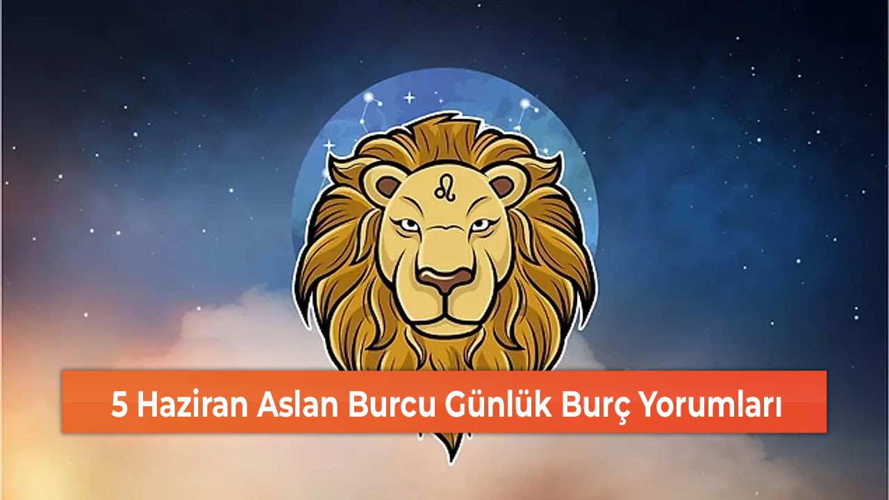 5 Haziran Aslan Burcu Günlük Burç Yorumları