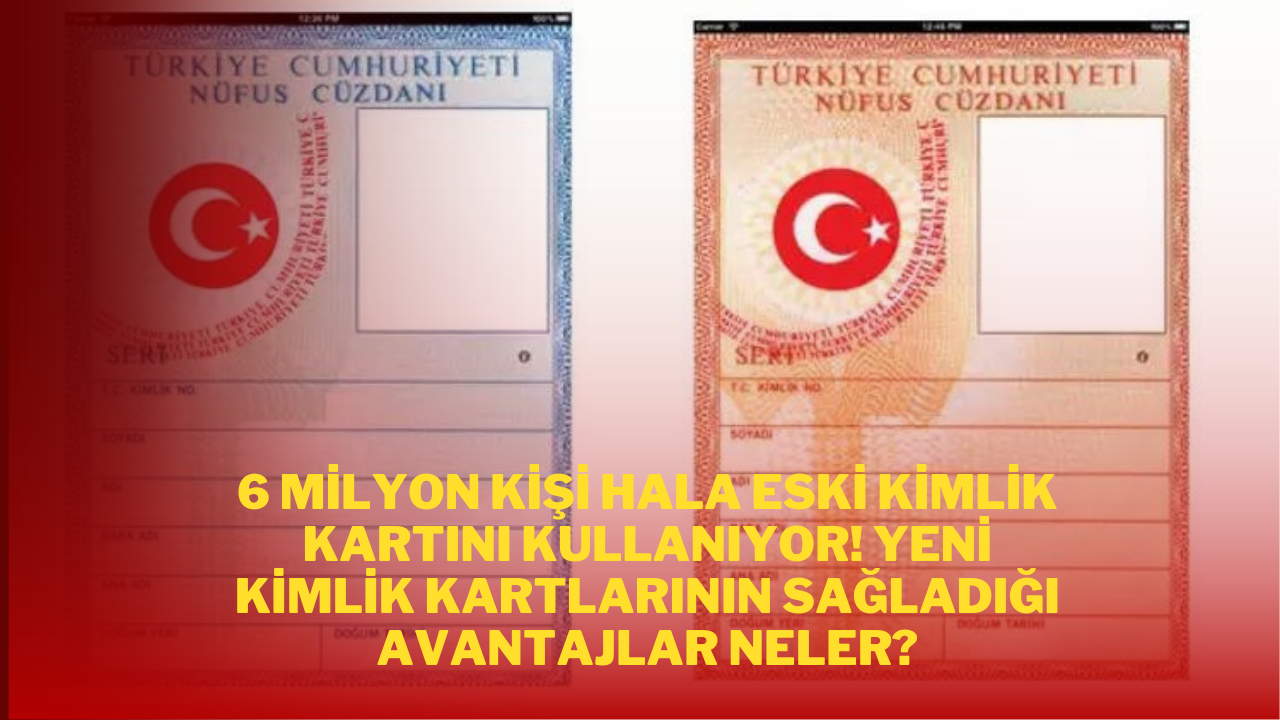 6 Milyon Kişi Hala Eski Kimlik Kartını Kullanıyor! Yeni Kimlik Kartlarının Sağladığı Avantajlar Neler?