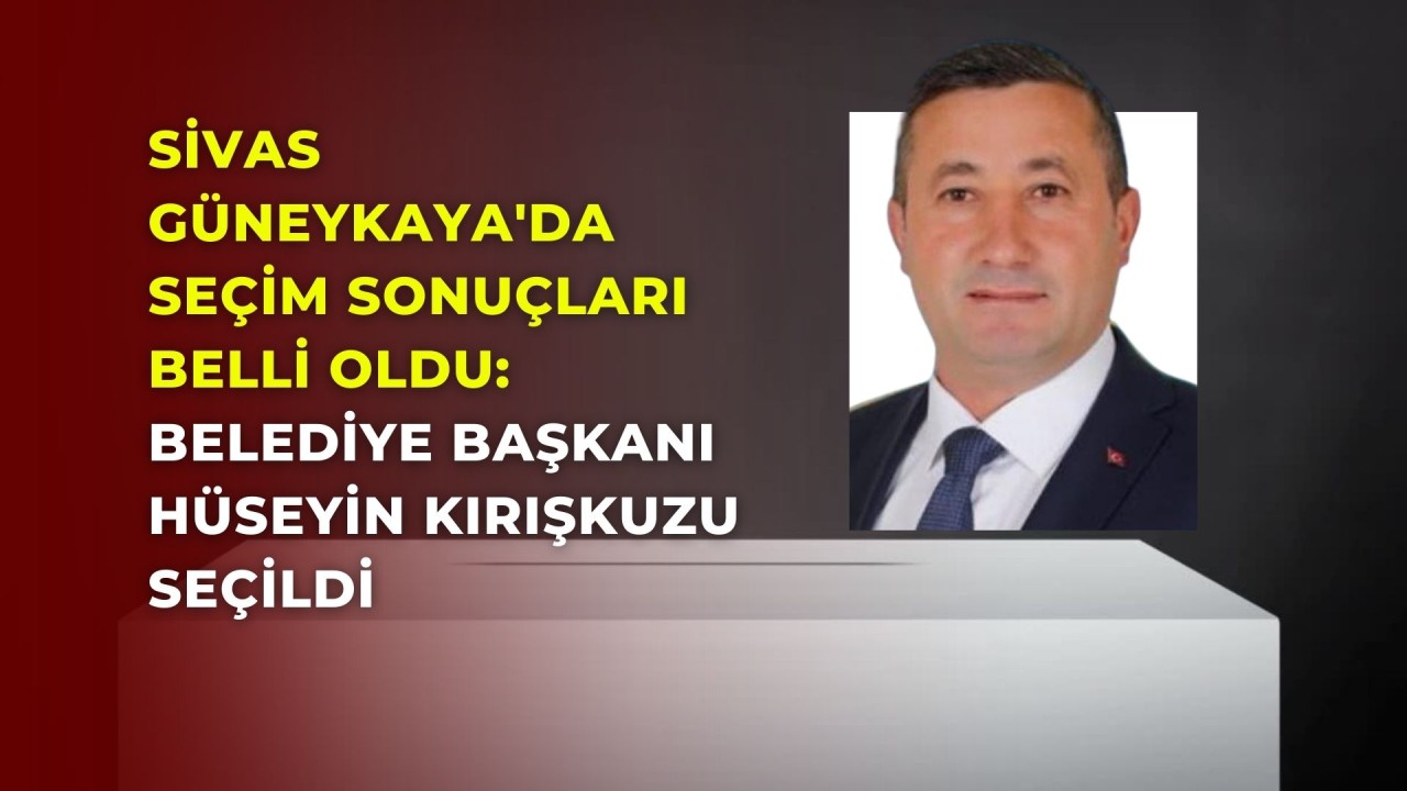 Sivas Güneykaya'da Seçim Sonuçları Belli Oldu: Belediye Başkanı Hüseyin Kırışkuzu Seçildi