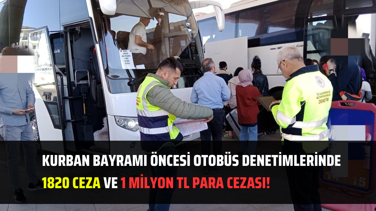 Kurban Bayramı Öncesi Otobüs Denetimlerinde 1820 Ceza ve 1 Milyon TL Para Cezası!
