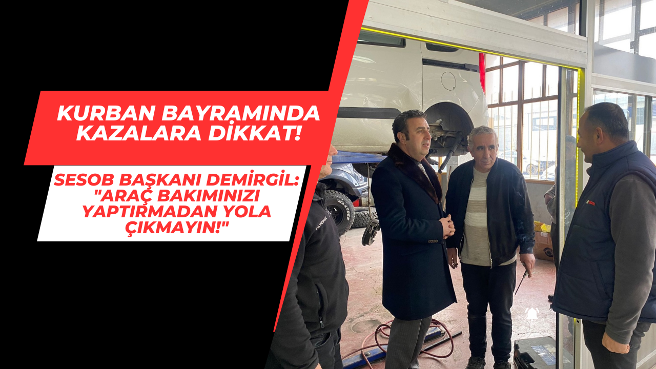 Kurban Bayramında Kazalara Dikkat! Sesob Başkanı Demirgil: "Araç Bakımınızı Yaptırmadan Yola Çıkmayın!"