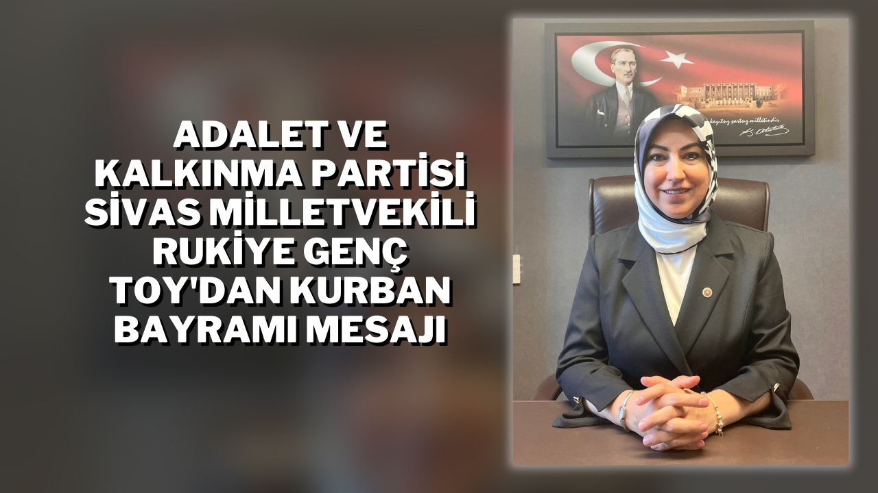Adalet ve Kalkınma Partisi Sivas Milletvekili Rukiye Genç Toy'dan Kurban Bayramı Mesajı